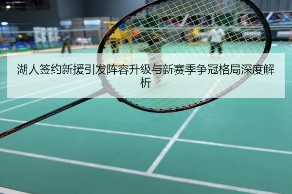 湖人签约新援引发阵容升级与新赛季争冠格局深度解析