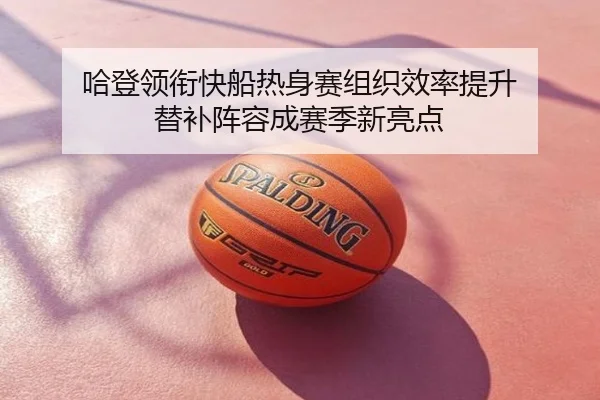 哈登领衔快船热身赛组织效率提升 替补阵容成赛季新亮点