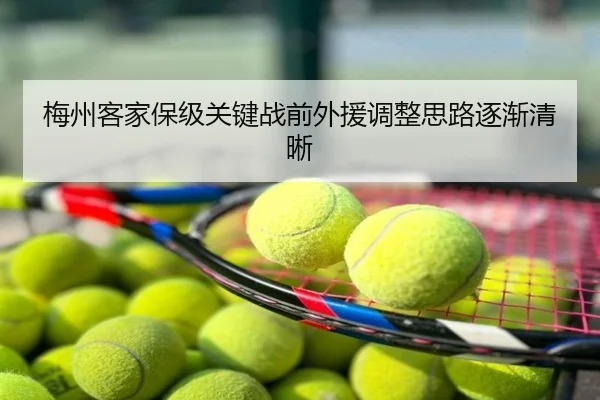 梅州客家保级关键战前外援调整思路逐渐清晰