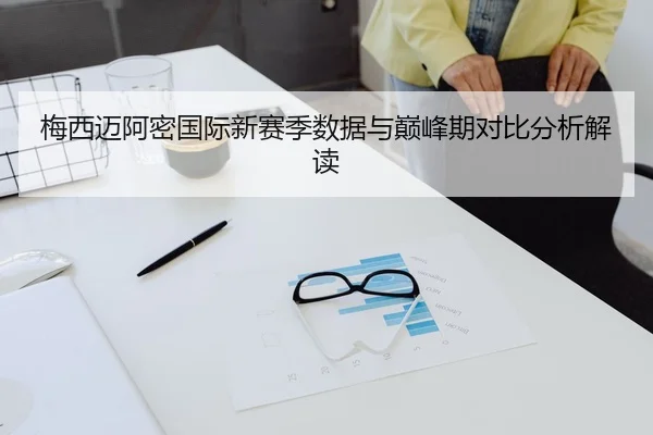 梅西迈阿密国际新赛季数据与巅峰期对比分析解读