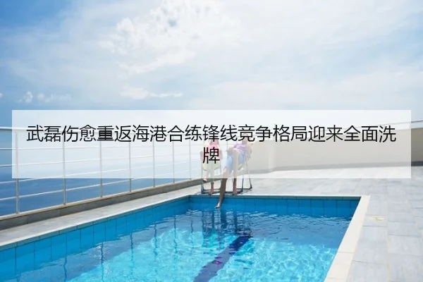 武磊伤愈重返海港合练锋线竞争格局迎来全面洗牌
